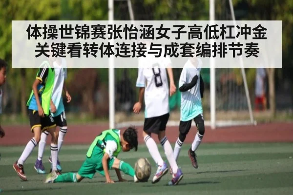 体操世锦赛张怡涵女子高低杠冲金关键看转体连接与成套编排节奏