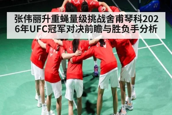 张伟丽升重蝇量级挑战舍甫琴科2026年UFC冠军对决前瞻与胜负手分析